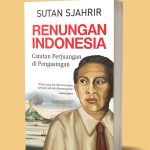 RENUNGAN INDONESIA: CATATAN PERJUANGAN DI PENGASINGAN – SUTAN SJAHRIR